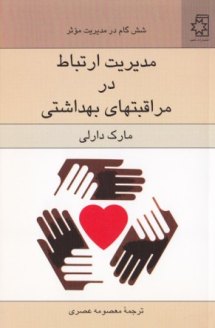 مدیریت ارتباط در مراقبت های بهداشتی ( شش گام در مدیریت مؤثر ) کتاب مدیریت ارتباط در مراقبتهای بهداشتی | شش گام در مدیریت مؤثر، نوشتهٔ مارک دارلی، ترجمهٔ معصومه عصری